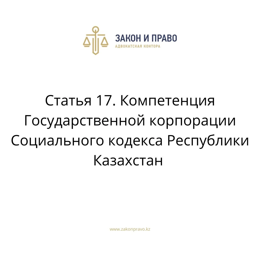 Статья 17. Компетенция Государственной корпорации Социального кодекса Республики Казахстан